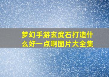 梦幻手游玄武石打造什么好一点啊图片大全集