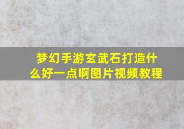 梦幻手游玄武石打造什么好一点啊图片视频教程