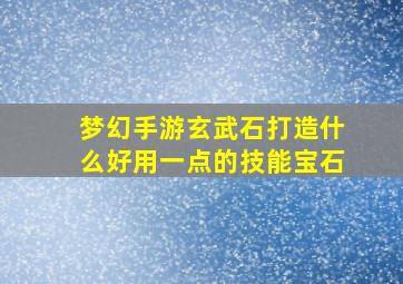 梦幻手游玄武石打造什么好用一点的技能宝石