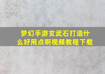 梦幻手游玄武石打造什么好用点啊视频教程下载