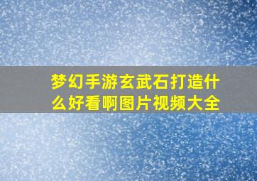 梦幻手游玄武石打造什么好看啊图片视频大全