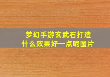 梦幻手游玄武石打造什么效果好一点呢图片