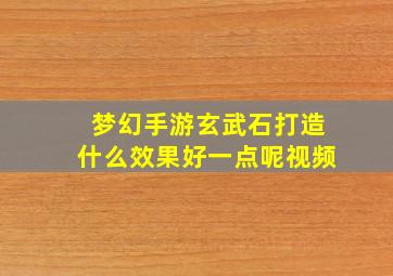 梦幻手游玄武石打造什么效果好一点呢视频