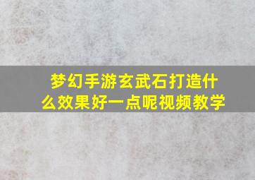 梦幻手游玄武石打造什么效果好一点呢视频教学