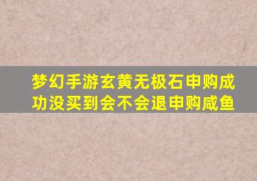 梦幻手游玄黄无极石申购成功没买到会不会退申购咸鱼