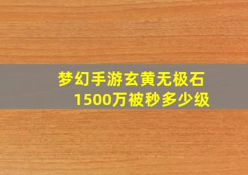 梦幻手游玄黄无极石1500万被秒多少级