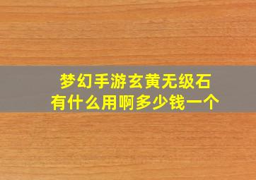 梦幻手游玄黄无级石有什么用啊多少钱一个