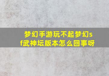 梦幻手游玩不起梦幻sf武神坛版本怎么回事呀