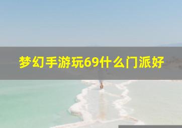 梦幻手游玩69什么门派好