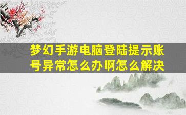 梦幻手游电脑登陆提示账号异常怎么办啊怎么解决