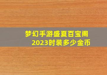 梦幻手游盛夏百宝阁2023时装多少金币