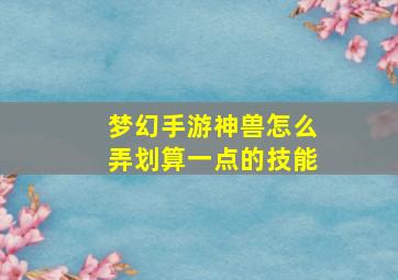 梦幻手游神兽怎么弄划算一点的技能