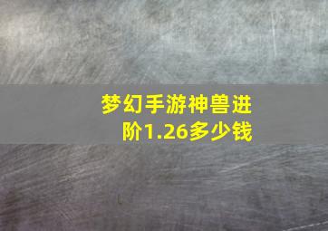 梦幻手游神兽进阶1.26多少钱