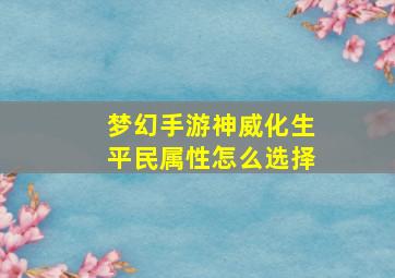 梦幻手游神威化生平民属性怎么选择