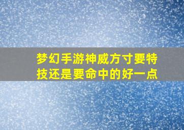 梦幻手游神威方寸要特技还是要命中的好一点