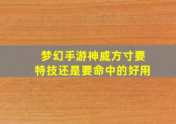 梦幻手游神威方寸要特技还是要命中的好用