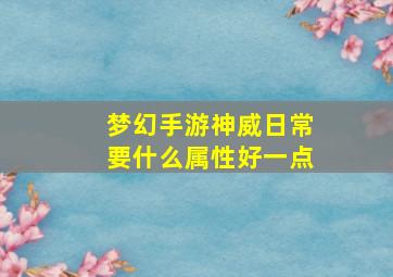 梦幻手游神威日常要什么属性好一点