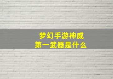 梦幻手游神威第一武器是什么