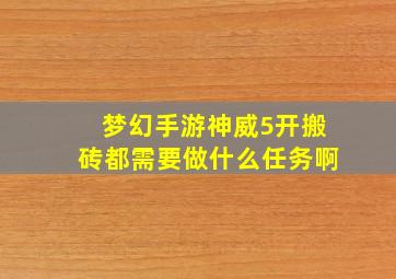 梦幻手游神威5开搬砖都需要做什么任务啊