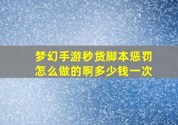 梦幻手游秒货脚本惩罚怎么做的啊多少钱一次