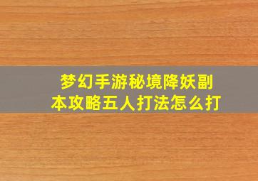 梦幻手游秘境降妖副本攻略五人打法怎么打