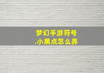 梦幻手游符号.小黑点怎么弄