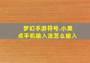 梦幻手游符号.小黑点手机输入法怎么输入