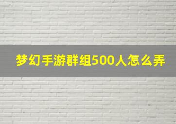 梦幻手游群组500人怎么弄