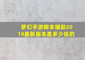 梦幻手游脚本辅助2019最新版本是多少级的