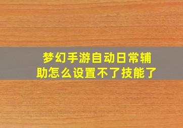 梦幻手游自动日常辅助怎么设置不了技能了