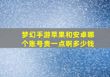 梦幻手游苹果和安卓哪个账号贵一点啊多少钱