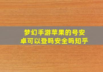 梦幻手游苹果的号安卓可以登吗安全吗知乎