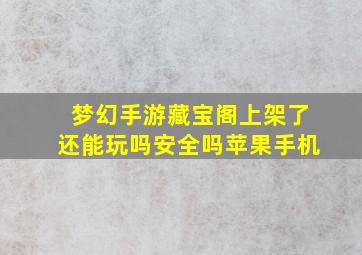 梦幻手游藏宝阁上架了还能玩吗安全吗苹果手机