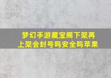 梦幻手游藏宝阁下架再上架会封号吗安全吗苹果