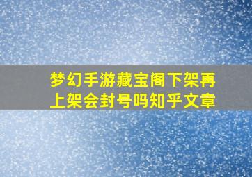 梦幻手游藏宝阁下架再上架会封号吗知乎文章