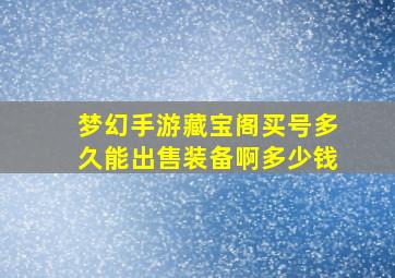 梦幻手游藏宝阁买号多久能出售装备啊多少钱