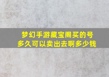 梦幻手游藏宝阁买的号多久可以卖出去啊多少钱