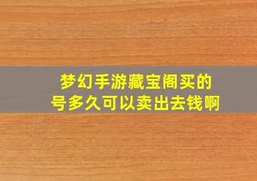 梦幻手游藏宝阁买的号多久可以卖出去钱啊