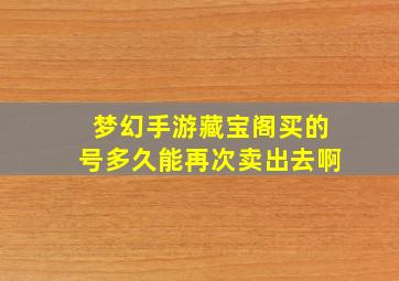 梦幻手游藏宝阁买的号多久能再次卖出去啊