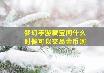 梦幻手游藏宝阁什么时候可以交易金币啊