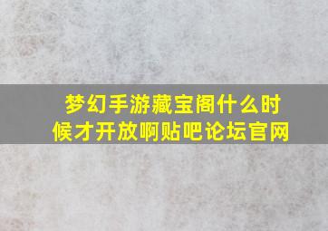 梦幻手游藏宝阁什么时候才开放啊贴吧论坛官网