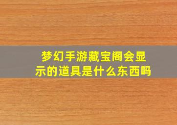 梦幻手游藏宝阁会显示的道具是什么东西吗