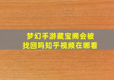 梦幻手游藏宝阁会被找回吗知乎视频在哪看