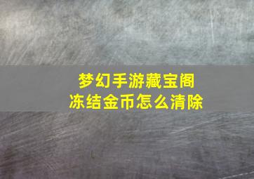 梦幻手游藏宝阁冻结金币怎么清除