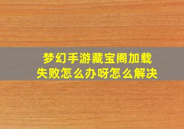 梦幻手游藏宝阁加载失败怎么办呀怎么解决