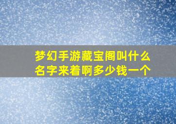 梦幻手游藏宝阁叫什么名字来着啊多少钱一个