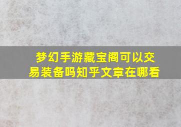 梦幻手游藏宝阁可以交易装备吗知乎文章在哪看