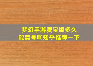 梦幻手游藏宝阁多久能卖号啊知乎推荐一下