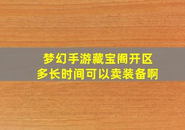 梦幻手游藏宝阁开区多长时间可以卖装备啊