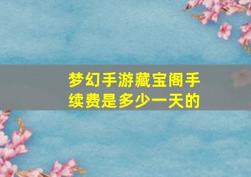 梦幻手游藏宝阁手续费是多少一天的